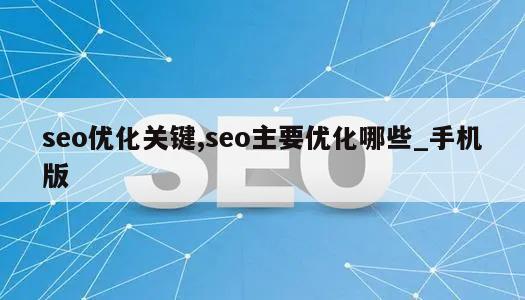 seo优化关键,seo主要优化哪些_手机版