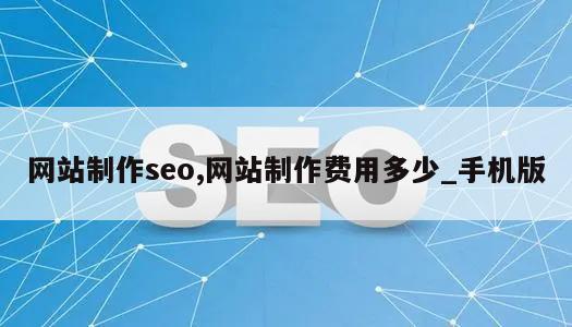 网站制作seo,网站制作费用多少_手机版