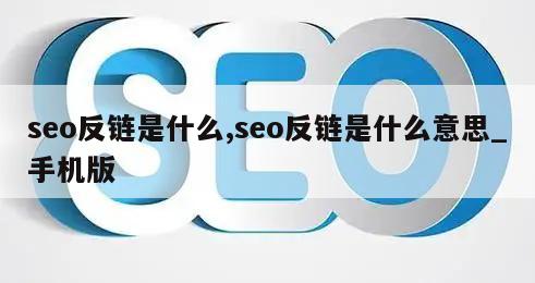 seo反链是什么,seo反链是什么意思_手机版