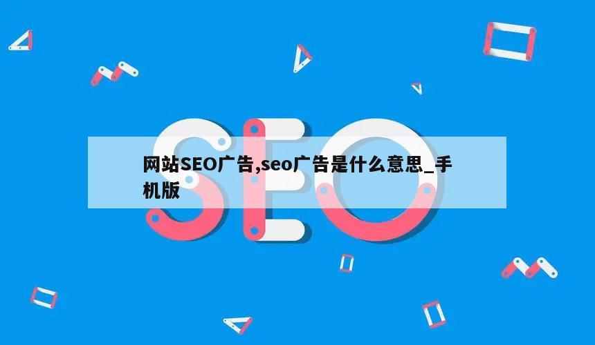 网站SEO广告,seo广告是什么意思_手机版