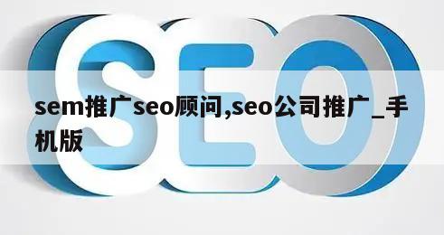 sem推广seo顾问,seo公司推广_手机版