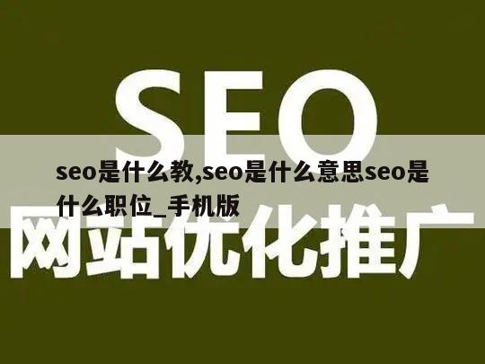 seo是什么教,seo是什么意思seo是什么职位_手机版