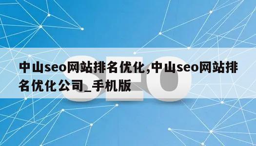 中山seo网站排名优化,中山seo网站排名优化公司_手机版