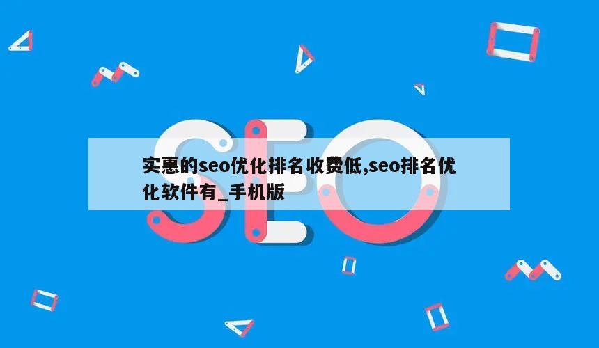 实惠的seo优化排名收费低,seo排名优化软件有_手机版