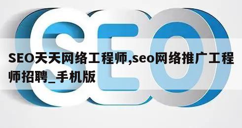 SEO天天网络工程师,seo网络推广工程师招聘_手机版