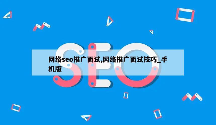 网络seo推广面试,网络推广面试技巧_手机版