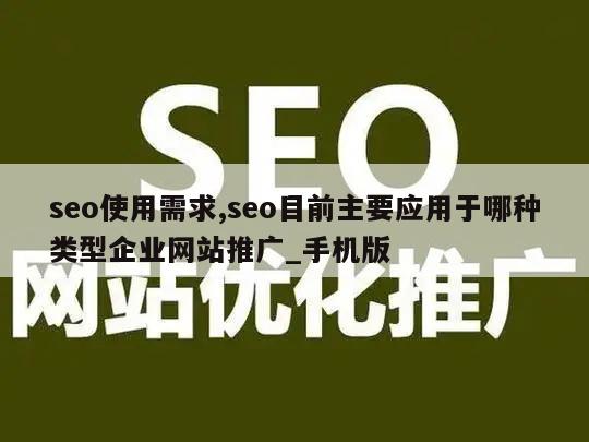 seo使用需求,seo目前主要应用于哪种类型企业网站推广_手机版