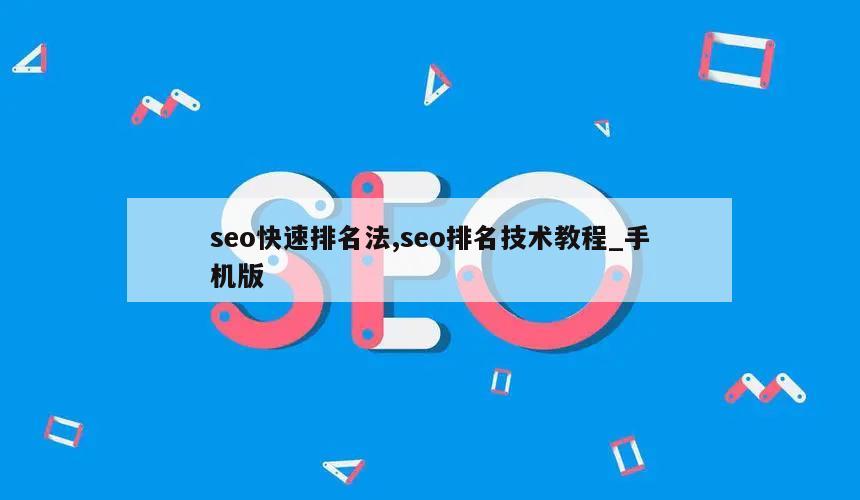 seo快速排名法,seo排名技术教程_手机版