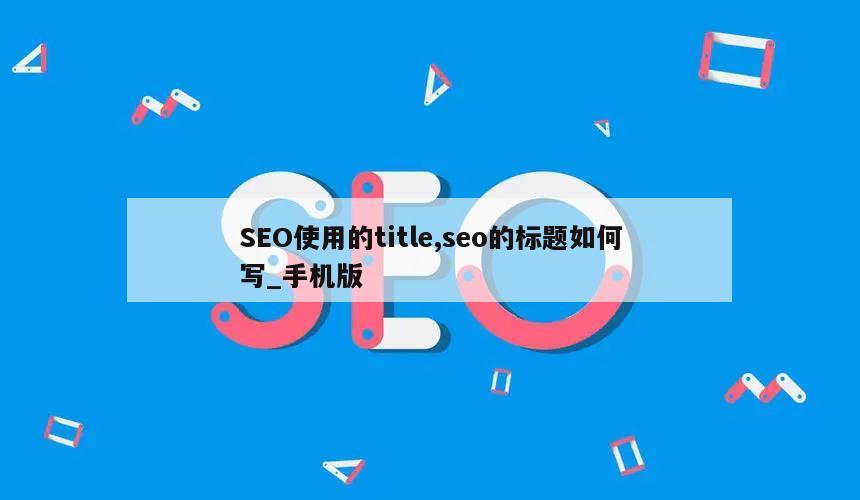 SEO使用的title,seo的标题如何写_手机版