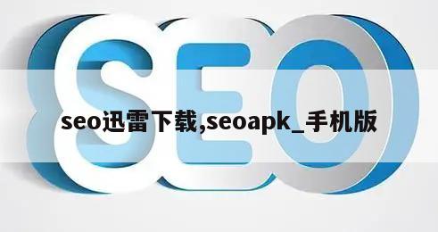 seo迅雷下载,seoapk_手机版