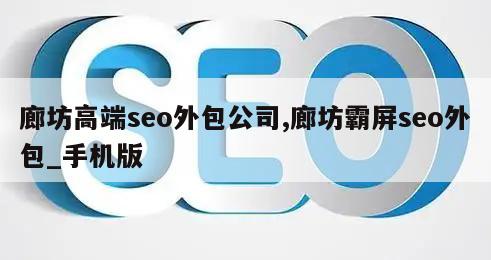 廊坊高端seo外包公司,廊坊霸屏seo外包_手机版