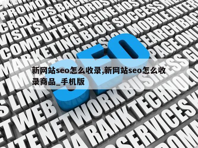 新网站seo怎么收录,新网站seo怎么收录商品_手机版