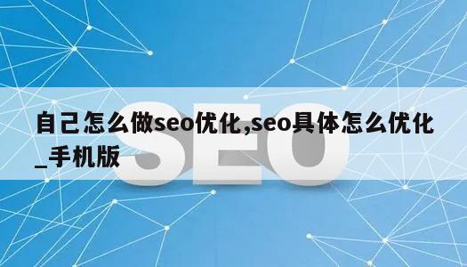 自己怎么做seo优化,seo具体怎么优化_手机版