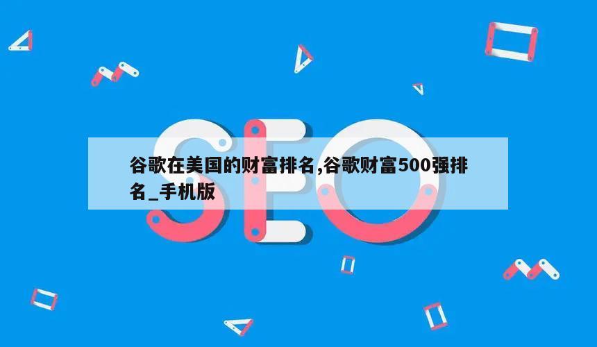 谷歌在美国的财富排名,谷歌财富500强排名_手机版