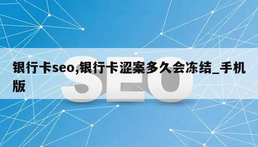 银行卡seo,银行卡涩案多久会冻结_手机版