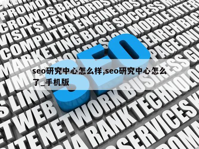 seo研究中心怎么样,seo研究中心怎么了_手机版