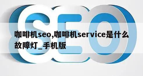 咖啡机seo,咖啡机service是什么故障灯_手机版