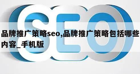 品牌推广策略seo,品牌推广策略包括哪些内容_手机版