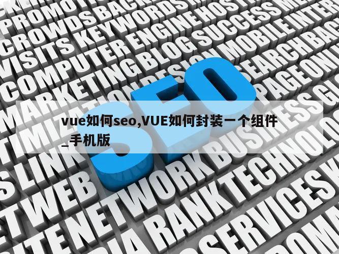 vue如何seo,VUE如何封装一个组件_手机版