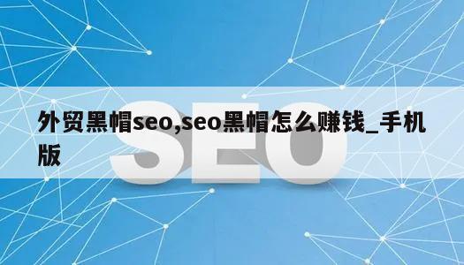 外贸黑帽seo,seo黑帽怎么赚钱_手机版