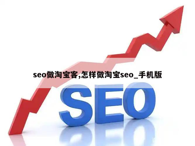 seo做淘宝客,怎样做淘宝seo_手机版