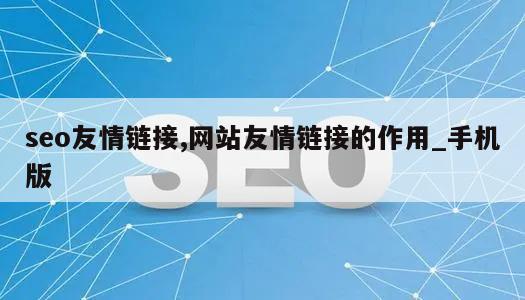 seo友情链接,网站友情链接的作用_手机版