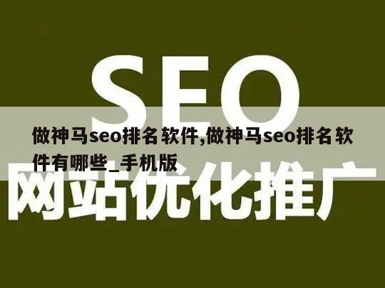 做神马seo排名软件,做神马seo排名软件有哪些_手机版