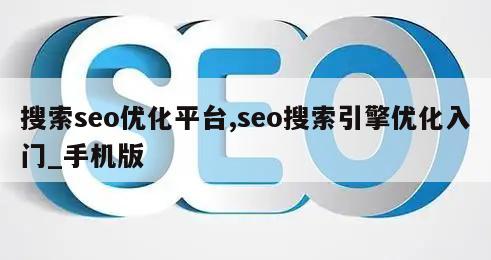 搜索seo优化平台,seo搜索引擎优化入门_手机版