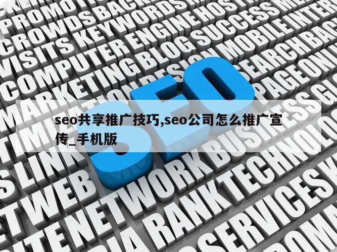 seo共享推广技巧,seo公司怎么推广宣传_手机版