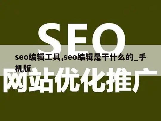 seo编辑工具,seo编辑是干什么的_手机版