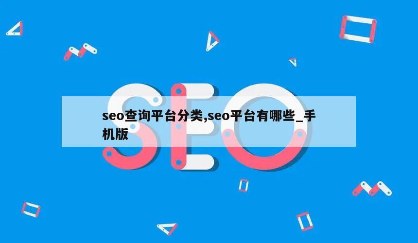 seo查询平台分类,seo平台有哪些_手机版