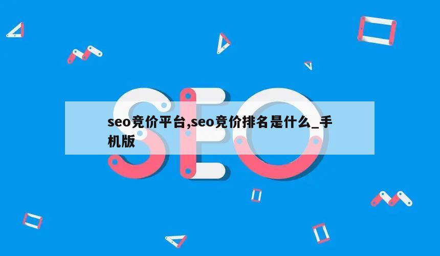 seo竞价平台,seo竞价排名是什么_手机版