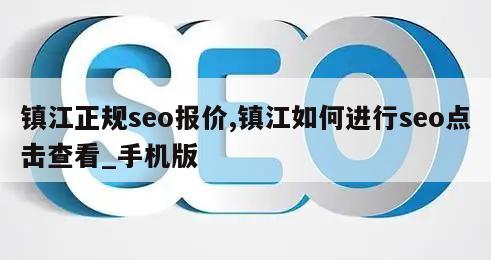 镇江正规seo报价,镇江如何进行seo点击查看_手机版