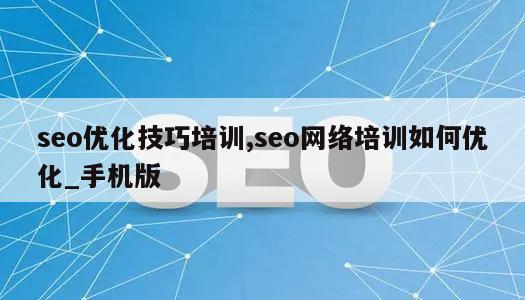 seo优化技巧培训,seo网络培训如何优化_手机版