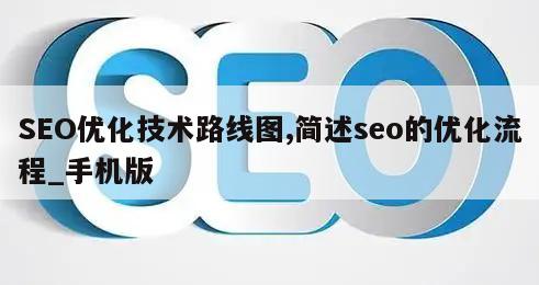 SEO优化技术路线图,简述seo的优化流程_手机版