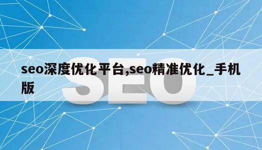 seo深度优化平台,seo精准优化_手机版