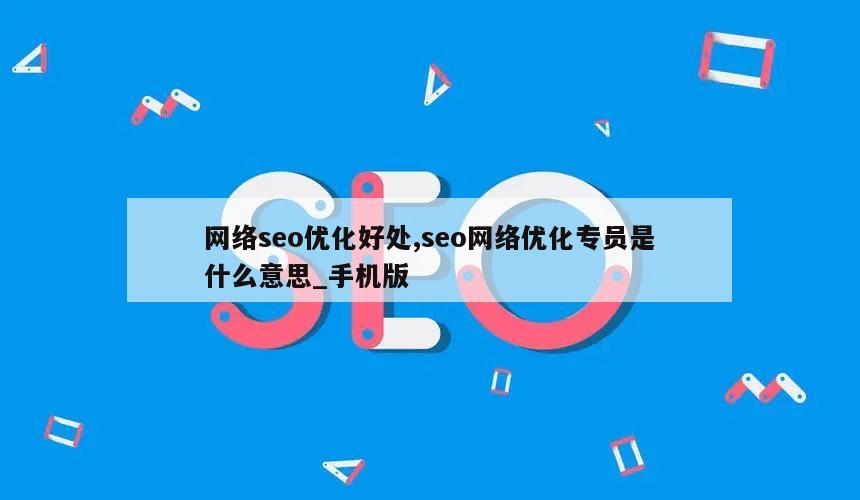 网络seo优化好处,seo网络优化专员是什么意思_手机版