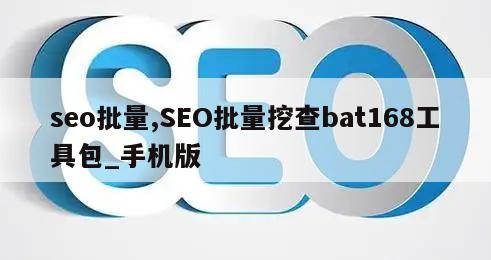 seo批量,SEO批量挖查bat168工具包_手机版