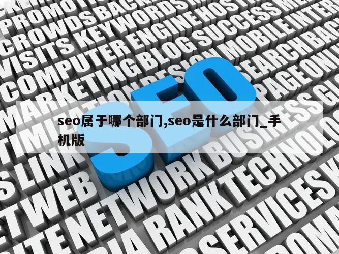 seo属于哪个部门,seo是什么部门_手机版