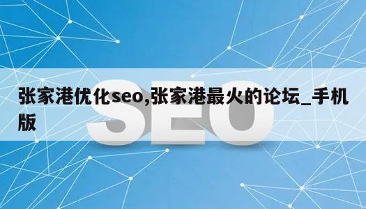 张家港优化seo,张家港最火的论坛_手机版