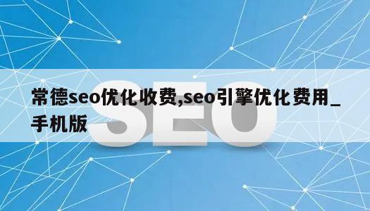 常德seo优化收费,seo引擎优化费用_手机版