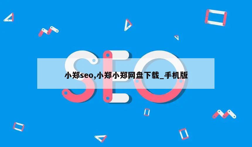 小郑seo,小郑小郑网盘下载_手机版