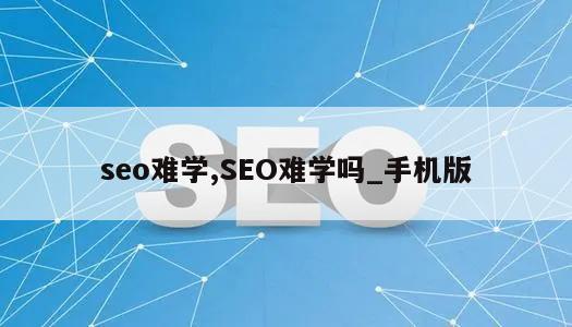 seo难学,SEO难学吗_手机版