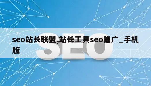 seo站长联盟,站长工具seo推广_手机版