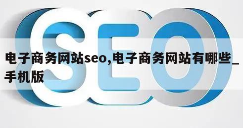 电子商务网站seo,电子商务网站有哪些_手机版