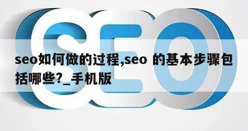 seo如何做的过程,seo 的基本步骤包括哪些?_手机版