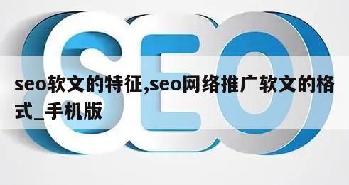 seo软文的特征,seo网络推广软文的格式_手机版