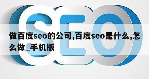 做百度seo的公司,百度seo是什么,怎么做_手机版