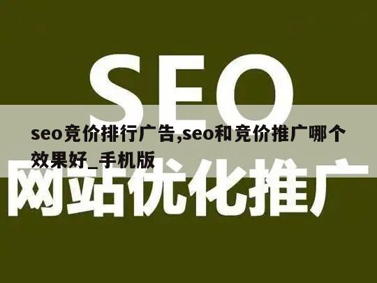 seo竞价排行广告,seo和竞价推广哪个效果好_手机版