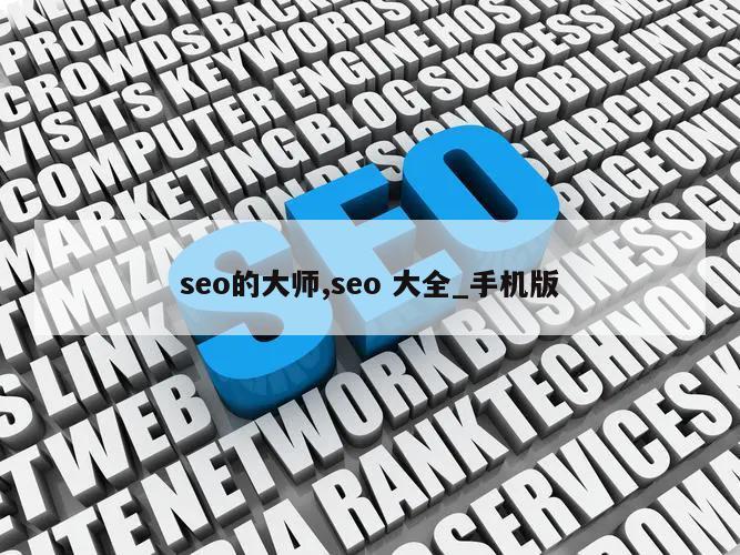 seo的大师,seo 大全_手机版